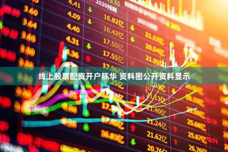 线上股票配资开户陈华 资料图公开资料显示