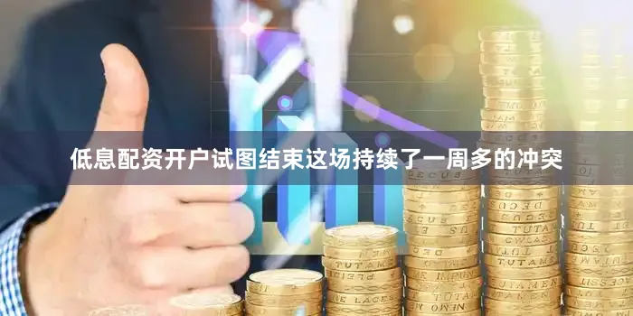 低息配资开户试图结束这场持续了一周多的冲突