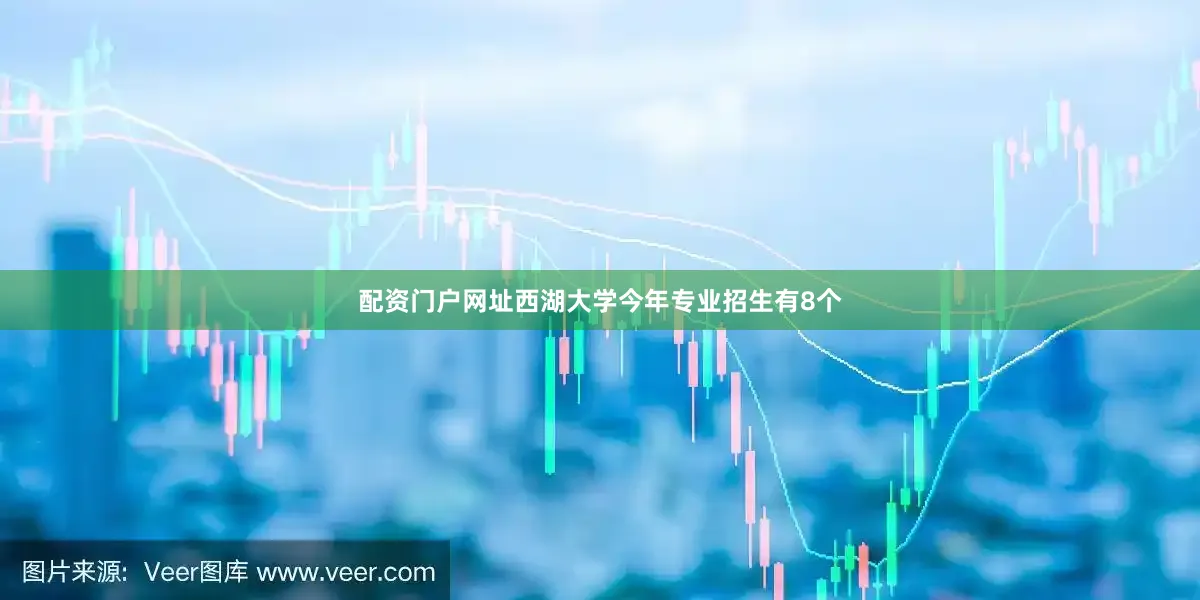 配资门户网址西湖大学今年专业招生有8个