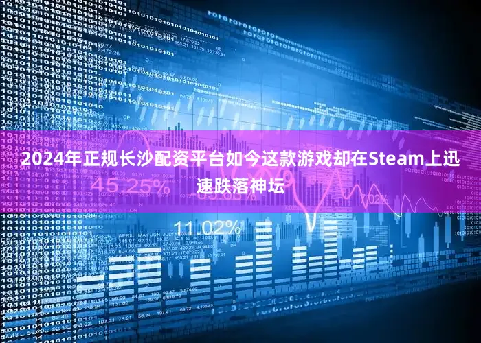2024年正规长沙配资平台如今这款游戏却在Steam上迅速跌落神坛