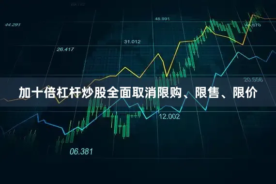 加十倍杠杆炒股全面取消限购、限售、限价