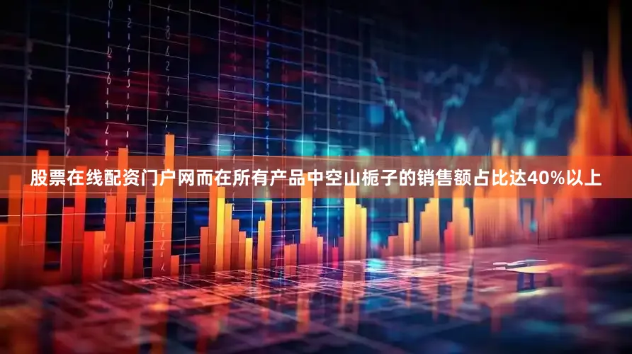 股票在线配资门户网而在所有产品中空山栀子的销售额占比达40%以上