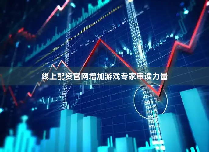 线上配资官网增加游戏专家审读力量