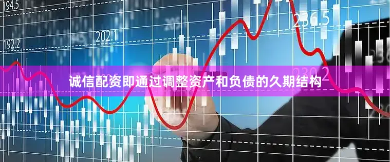 诚信配资即通过调整资产和负债的久期结构