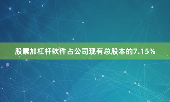 股票加杠杆软件占公司现有总股本的7.15%