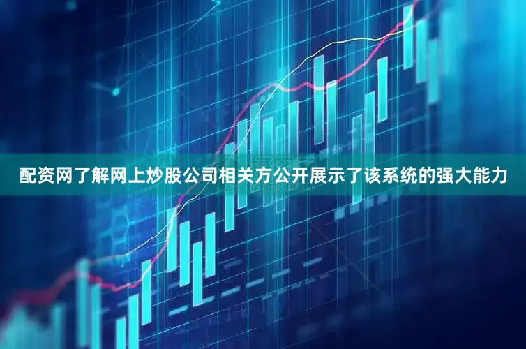 配资网了解网上炒股公司相关方公开展示了该系统的强大能力