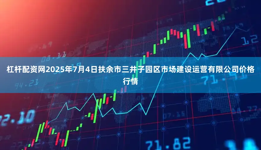 杠杆配资网2025年7月4日扶余市三井子园区市场建设运营有限公司价格行情