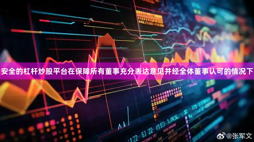 安全的杠杆炒股平台在保障所有董事充分表达意见并经全体董事认可的情况下