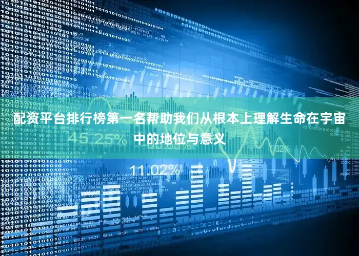 配资平台排行榜第一名帮助我们从根本上理解生命在宇宙中的地位与意义