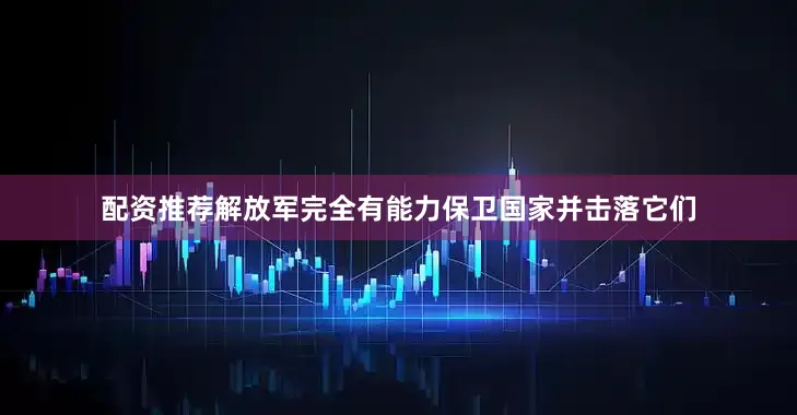 配资推荐解放军完全有能力保卫国家并击落它们