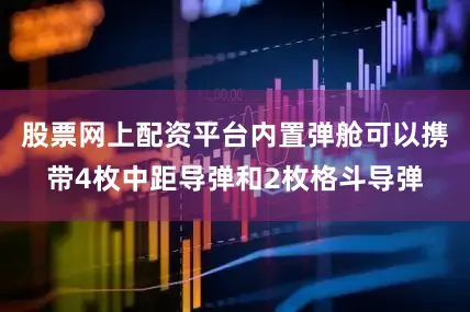 股票网上配资平台内置弹舱可以携带4枚中距导弹和2枚格斗导弹