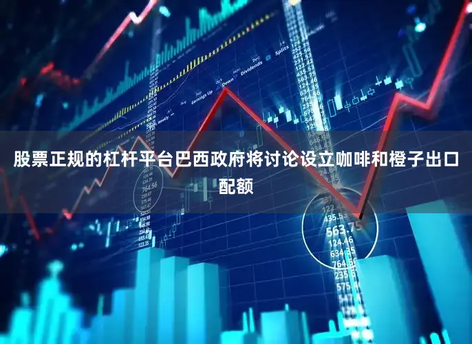 股票正规的杠杆平台巴西政府将讨论设立咖啡和橙子出口配额