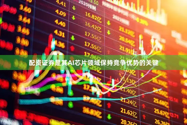 配资证券是其AI芯片领域保持竞争优势的关键