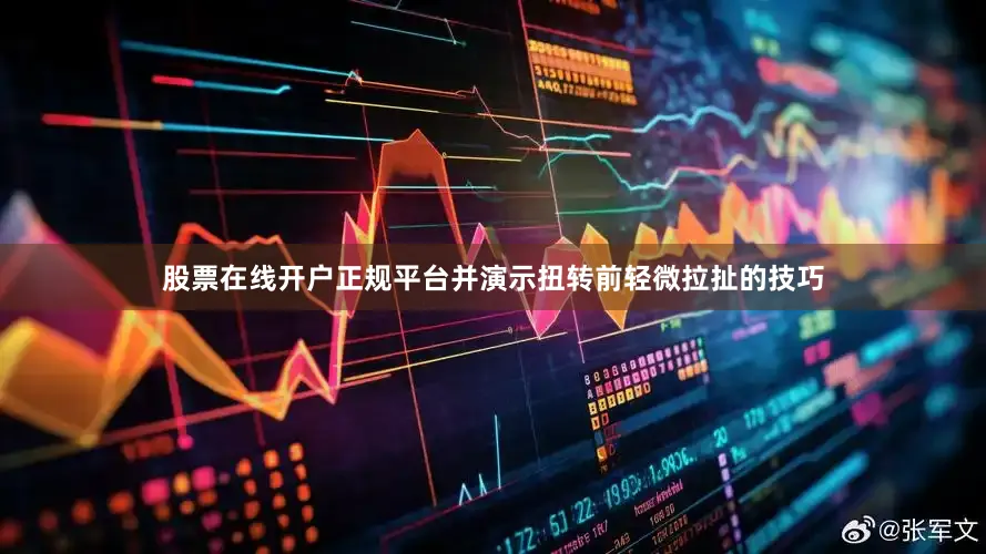股票在线开户正规平台并演示扭转前轻微拉扯的技巧