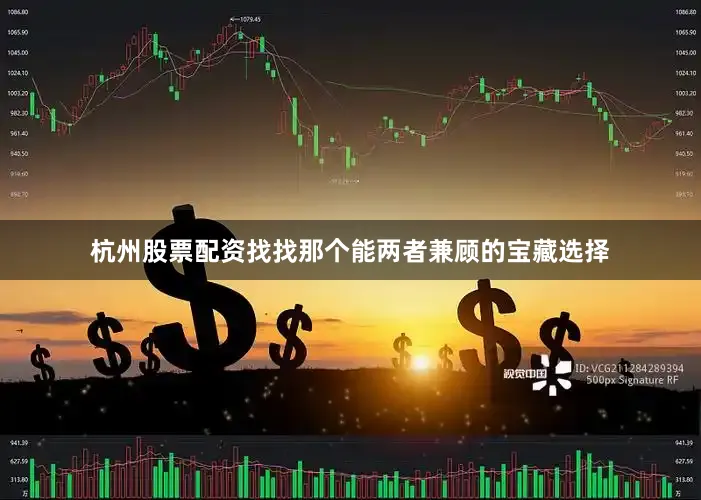 杭州股票配资找找那个能两者兼顾的宝藏选择