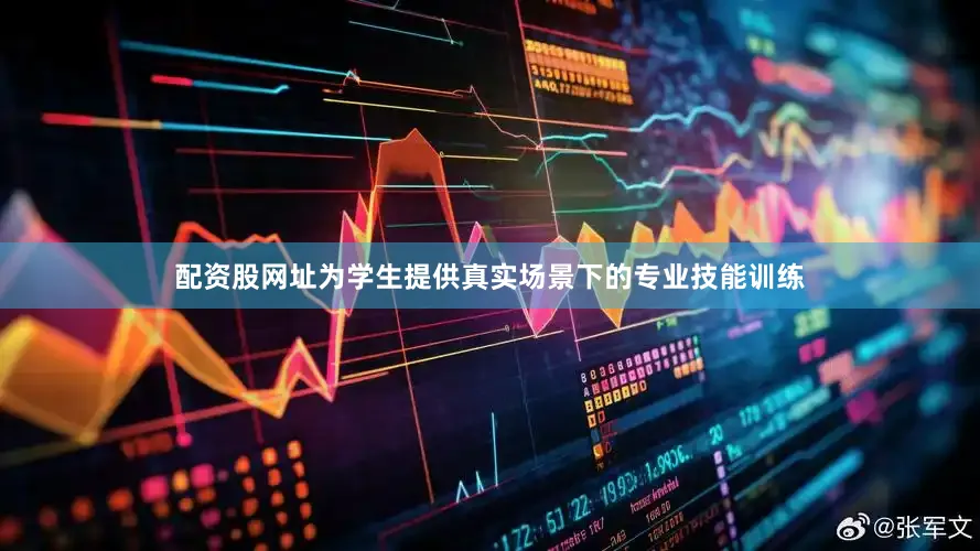 配资股网址为学生提供真实场景下的专业技能训练