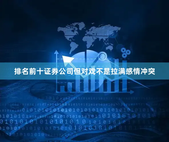 排名前十证券公司但对戏不是拉满感情冲突
