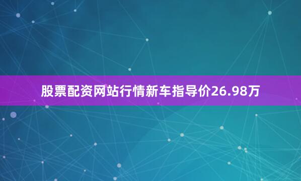 股票配资网站行情新车指导价26.98万