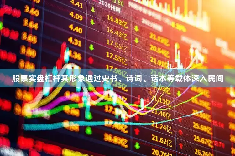 股票实盘杠杆其形象通过史书、诗词、话本等载体深入民间