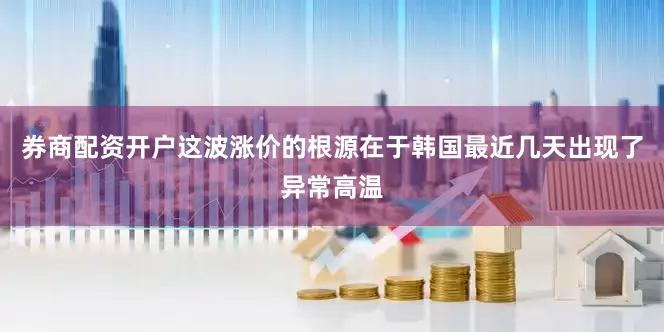 券商配资开户这波涨价的根源在于韩国最近几天出现了异常高温