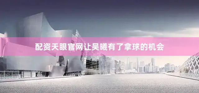 配资天眼官网让吴曦有了拿球的机会