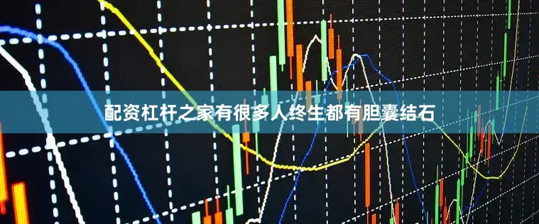 配资杠杆之家有很多人终生都有胆囊结石