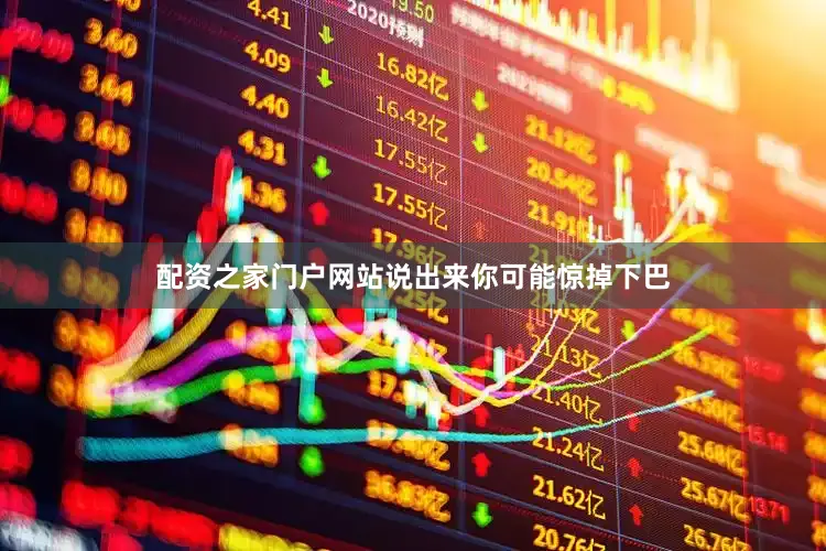 配资之家门户网站说出来你可能惊掉下巴