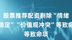 股票推荐配资剔除“情绪不稳定”“价值观冲突”等致命项