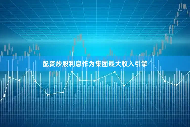 配资炒股利息作为集团最大收入引擎