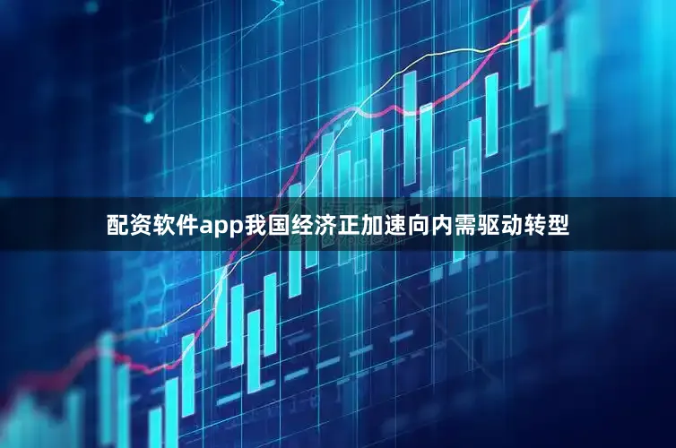 配资软件app我国经济正加速向内需驱动转型