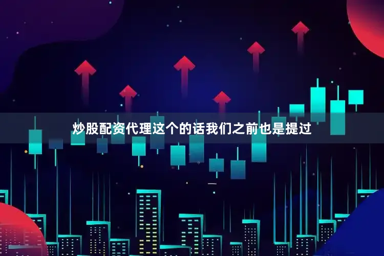 炒股配资代理这个的话我们之前也是提过