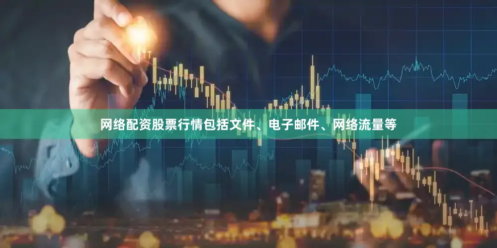 网络配资股票行情包括文件、电子邮件、网络流量等