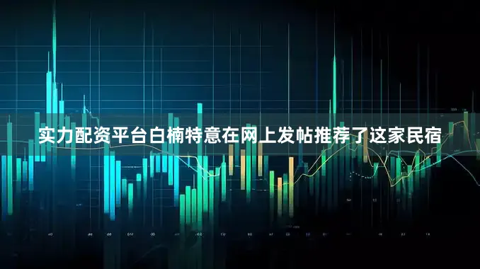 实力配资平台白楠特意在网上发帖推荐了这家民宿