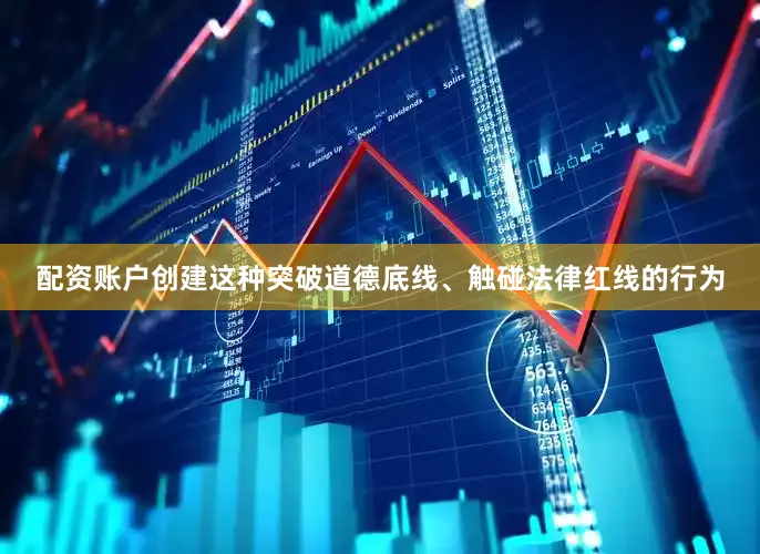 配资账户创建这种突破道德底线、触碰法律红线的行为