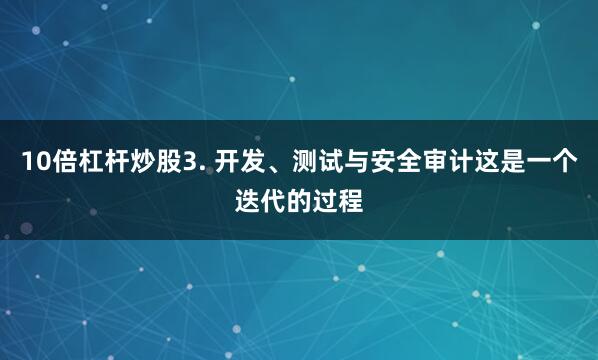 10倍杠杆炒股3. 开发、测试与安全审计这是一个迭代的过程