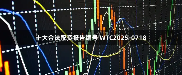 十大合法配资报告编号 WTC2025-0718