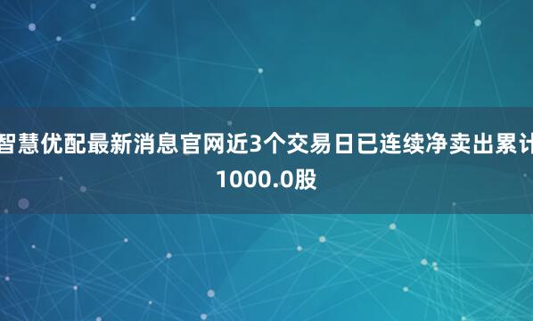 智慧优配最新消息官网近3个交易日已连续净卖出累计1000.0股