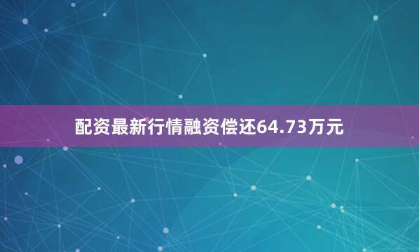 配资最新行情融资偿还64.73万元
