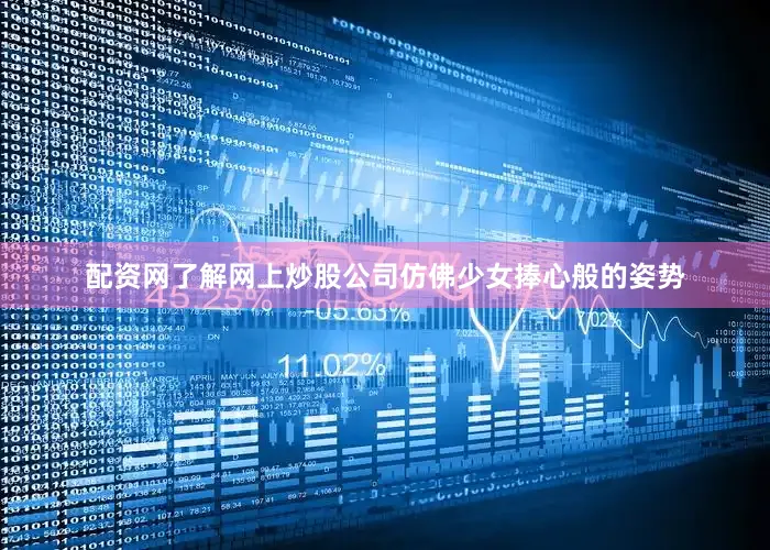 配资网了解网上炒股公司仿佛少女捧心般的姿势