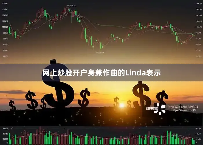 网上炒股开户身兼作曲的Linda表示