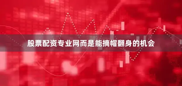 股票配资专业网而是能摘帽翻身的机会