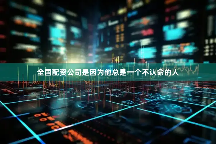 全国配资公司是因为他总是一个不认命的人