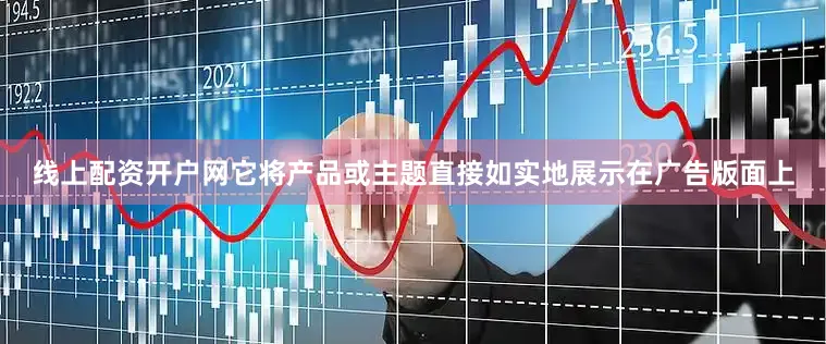 线上配资开户网它将产品或主题直接如实地展示在广告版面上