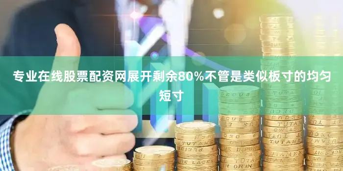 专业在线股票配资网展开剩余80%不管是类似板寸的均匀短寸