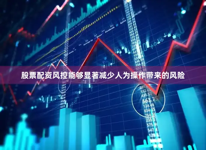 股票配资风控能够显著减少人为操作带来的风险