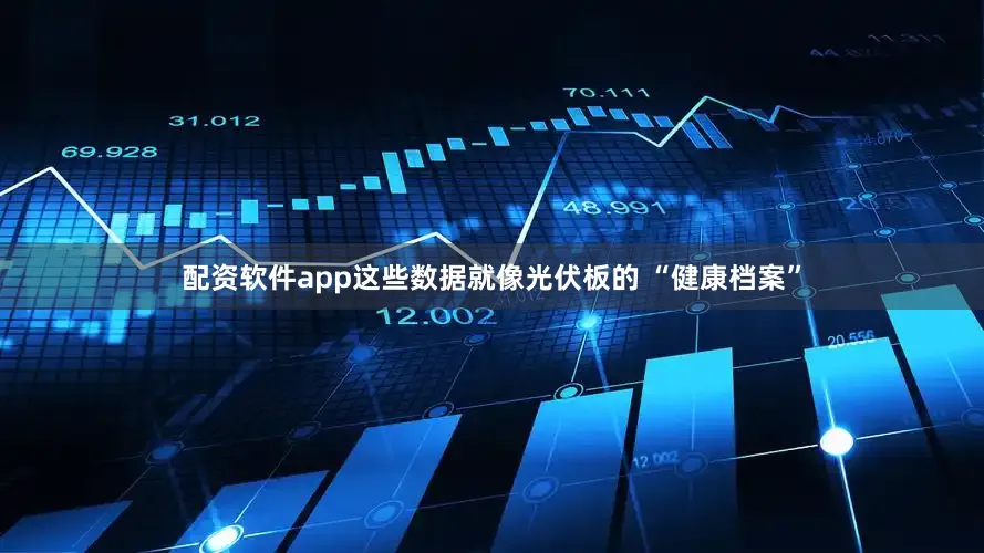 配资软件app这些数据就像光伏板的 “健康档案”